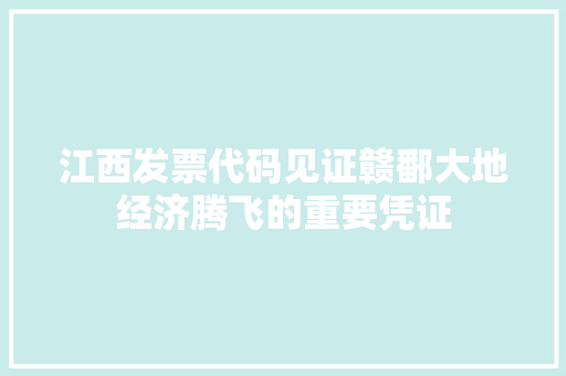 江西发票代码见证赣鄱大地经济腾飞的重要凭证