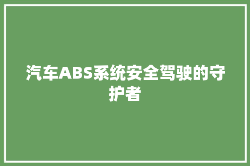 汽车ABS系统安全驾驶的守护者