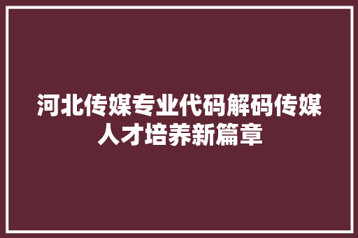 河北传媒专业代码解码传媒人才培养新篇章