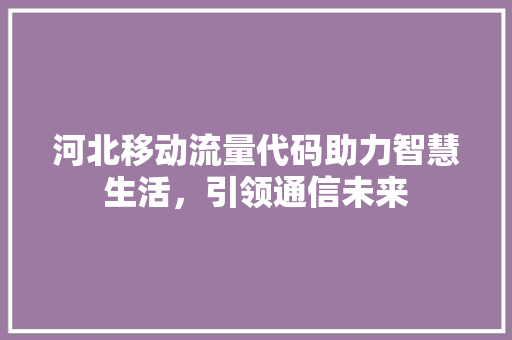 河北移动流量代码助力智慧生活，引领通信未来