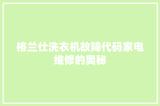 格兰仕洗衣机故障代码家电维修的奥秘