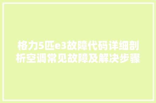 格力5匹e3故障代码详细剖析空调常见故障及解决步骤
