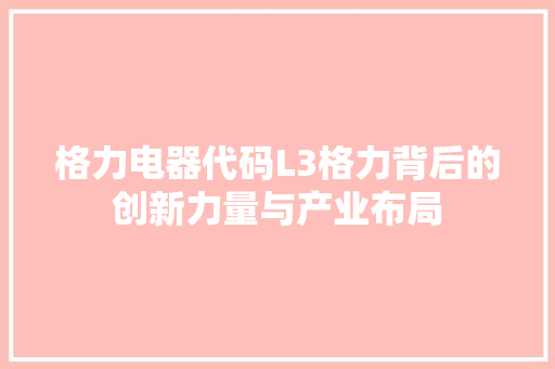 格力电器代码L3格力背后的创新力量与产业布局