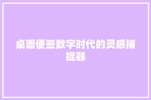 桌面便签数字时代的灵感捕捉器