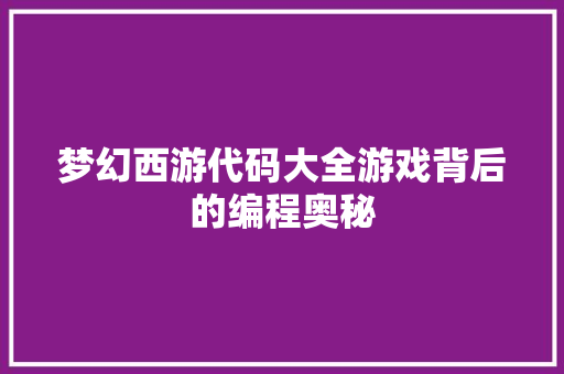 梦幻西游代码大全游戏背后的编程奥秘