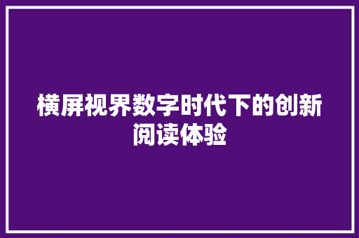 横屏视界数字时代下的创新阅读体验