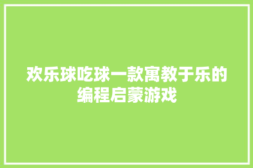 欢乐球吃球一款寓教于乐的编程启蒙游戏  第1张