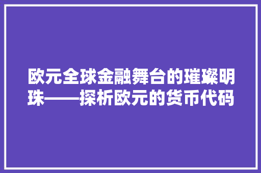 欧元全球金融舞台的璀璨明珠——探析欧元的货币代码及其背后的故事  第1张