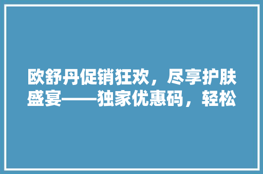 欧舒丹促销狂欢，尽享护肤盛宴——独家优惠码，轻松美丽方法