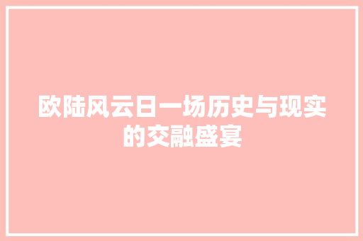 欧陆风云日一场历史与现实的交融盛宴