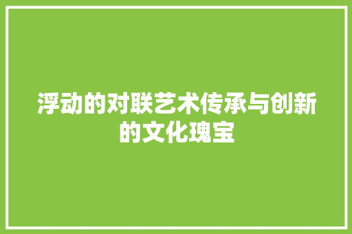 浮动的对联艺术传承与创新的文化瑰宝