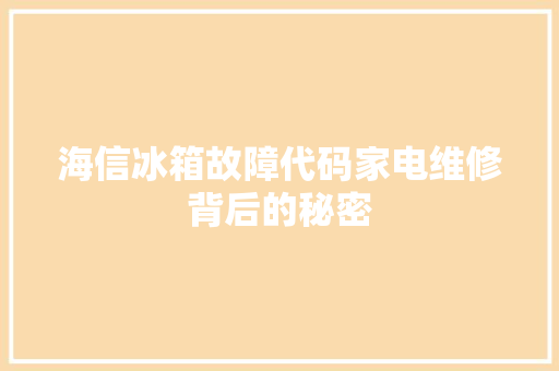 海信冰箱故障代码家电维修背后的秘密