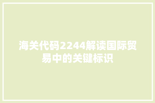 海关代码2244解读国际贸易中的关键标识