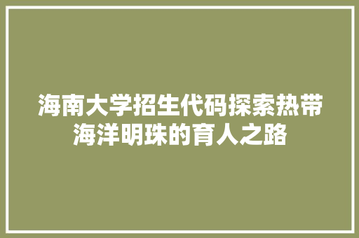 海南大学招生代码探索热带海洋明珠的育人之路