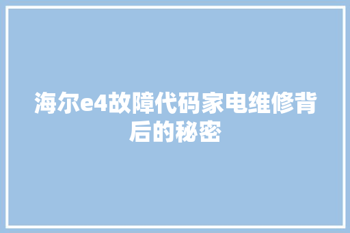 海尔e4故障代码家电维修背后的秘密