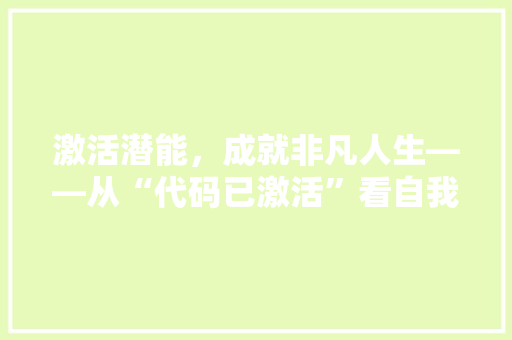 激活潜能，成就非凡人生——从“代码已激活”看自我驱动与成长