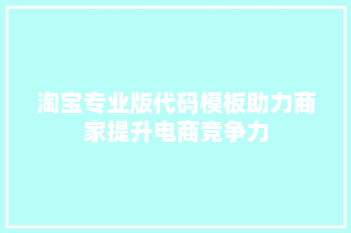 淘宝专业版代码模板助力商家提升电商竞争力