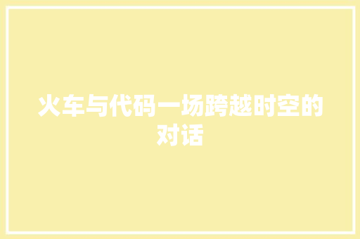 火车与代码一场跨越时空的对话