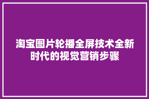 淘宝图片轮播全屏技术全新时代的视觉营销步骤
