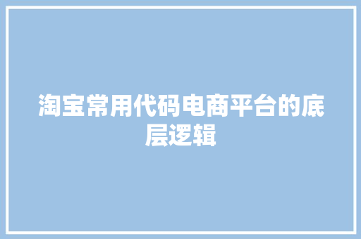淘宝常用代码电商平台的底层逻辑