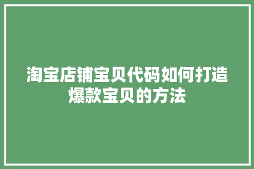 淘宝店铺宝贝代码如何打造爆款宝贝的方法