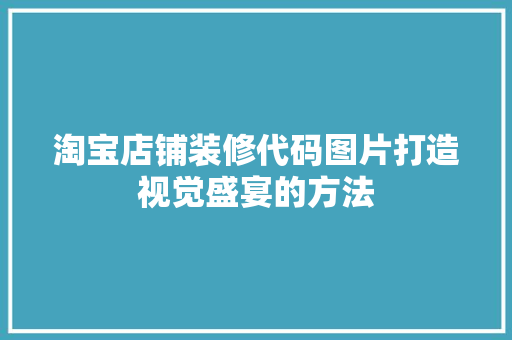淘宝店铺装修代码图片打造视觉盛宴的方法