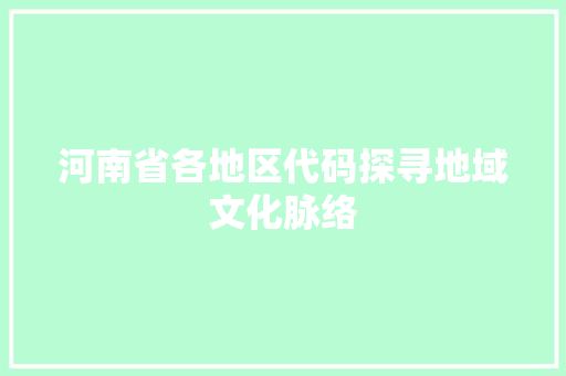 河南省各地区代码探寻地域文化脉络