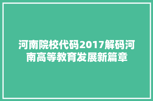 河南院校代码2017解码河南高等教育发展新篇章