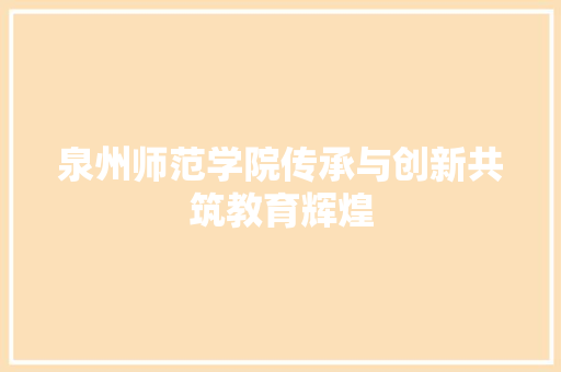 泉州师范学院传承与创新共筑教育辉煌