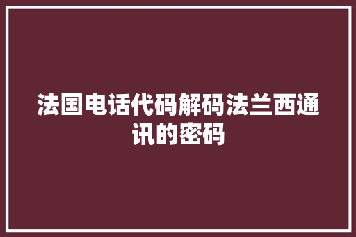 法国电话代码解码法兰西通讯的密码