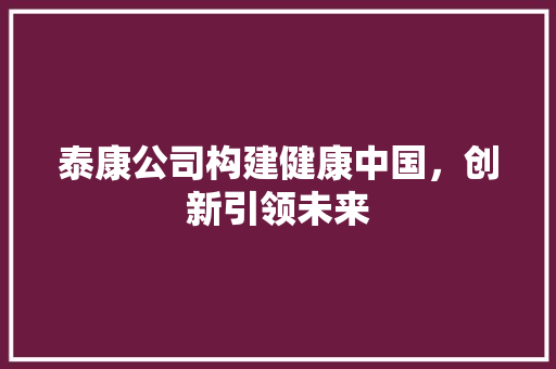 泰康公司构建健康中国，创新引领未来