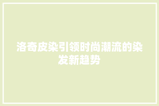 洛奇皮染引领时尚潮流的染发新趋势