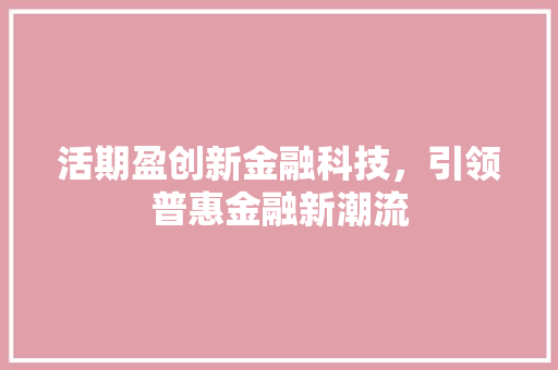 活期盈创新金融科技，引领普惠金融新潮流