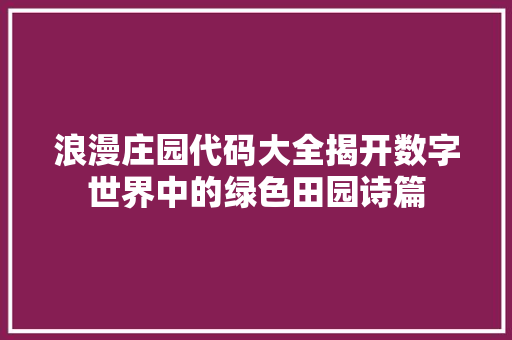 浪漫庄园代码大全揭开数字世界中的绿色田园诗篇
