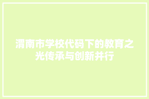 渭南市学校代码下的教育之光传承与创新并行