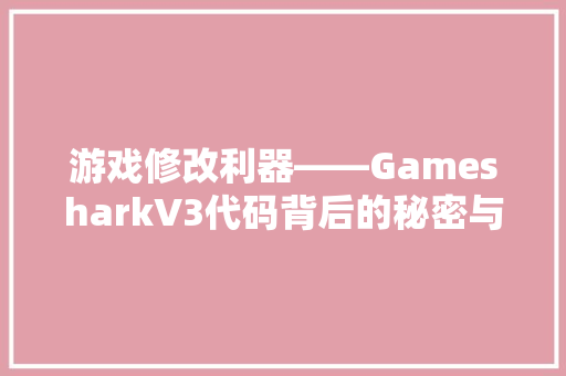游戏修改利器——GamesharkV3代码背后的秘密与影响
