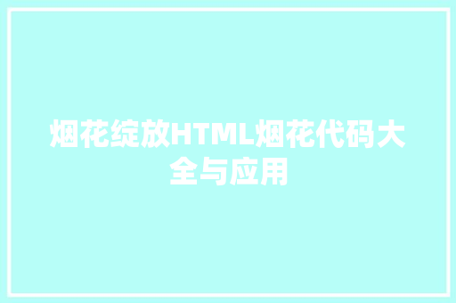 烟花绽放HTML烟花代码大全与应用