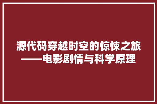 源代码穿越时空的惊悚之旅——电影剧情与科学原理
