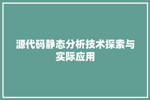 源代码静态分析技术探索与实际应用