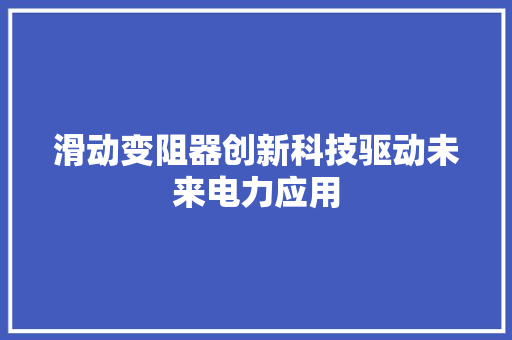 滑动变阻器创新科技驱动未来电力应用