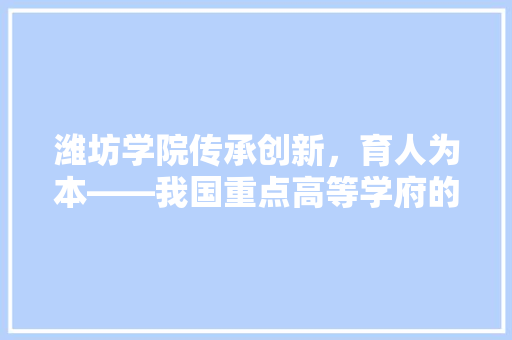 潍坊学院传承创新，育人为本——我国重点高等学府的辉煌历程