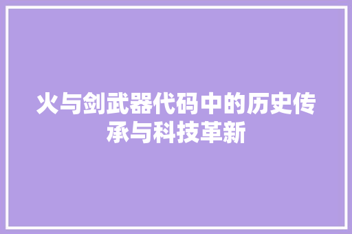 火与剑武器代码中的历史传承与科技革新