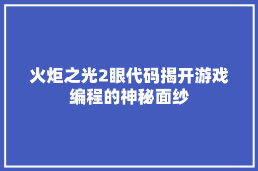 火炬之光2眼代码揭开游戏编程的神秘面纱  第1张