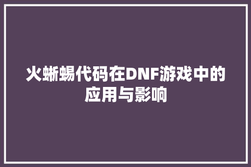 火蜥蜴代码在DNF游戏中的应用与影响