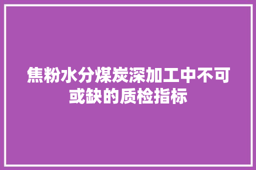 焦粉水分煤炭深加工中不可或缺的质检指标