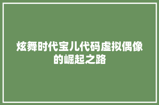 炫舞时代宝儿代码虚拟偶像的崛起之路
