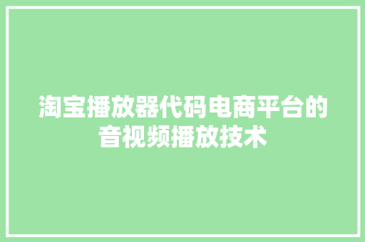 淘宝播放器代码电商平台的音视频播放技术