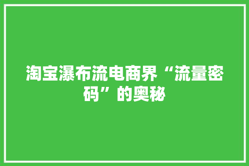 淘宝瀑布流电商界“流量密码”的奥秘  第1张