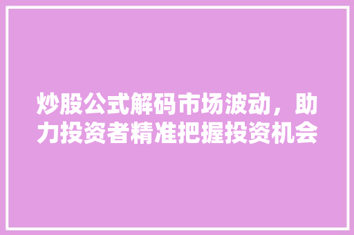 炒股公式解码市场波动，助力投资者精准把握投资机会