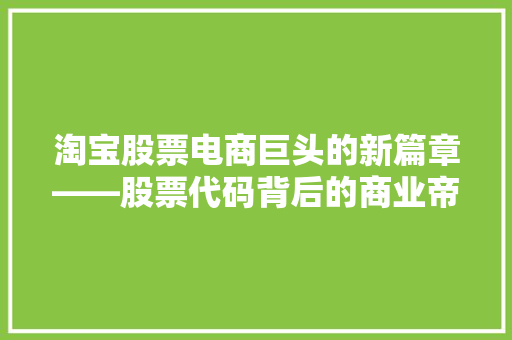 淘宝股票电商巨头的新篇章——股票代码背后的商业帝国